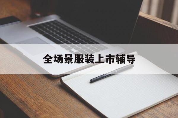 日照市全场景服装上市辅导(服装怎么样打造场景化)