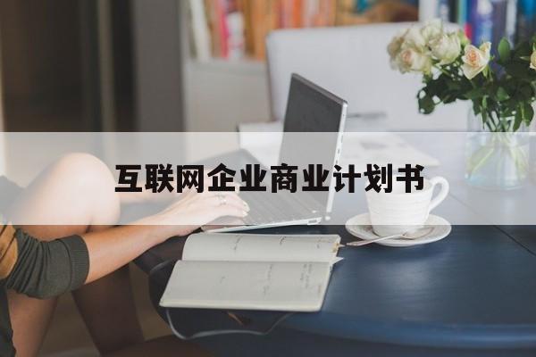 日照市互联网企业商业计划书(互联网行业商业计划书侧重点)