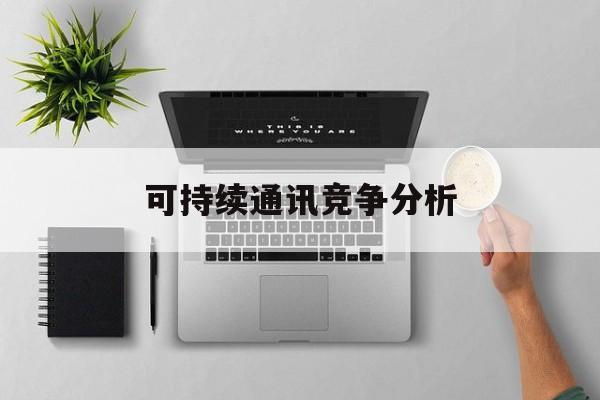 日照市可持续通讯竞争分析(可持续竞争优势有哪些)
